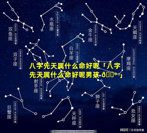 八字先天属什么命好呢「八字先天属什么命好呢男孩 🐺 」